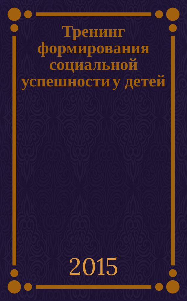 Тренинг формирования социальной успешности у детей : (методическое пособие)