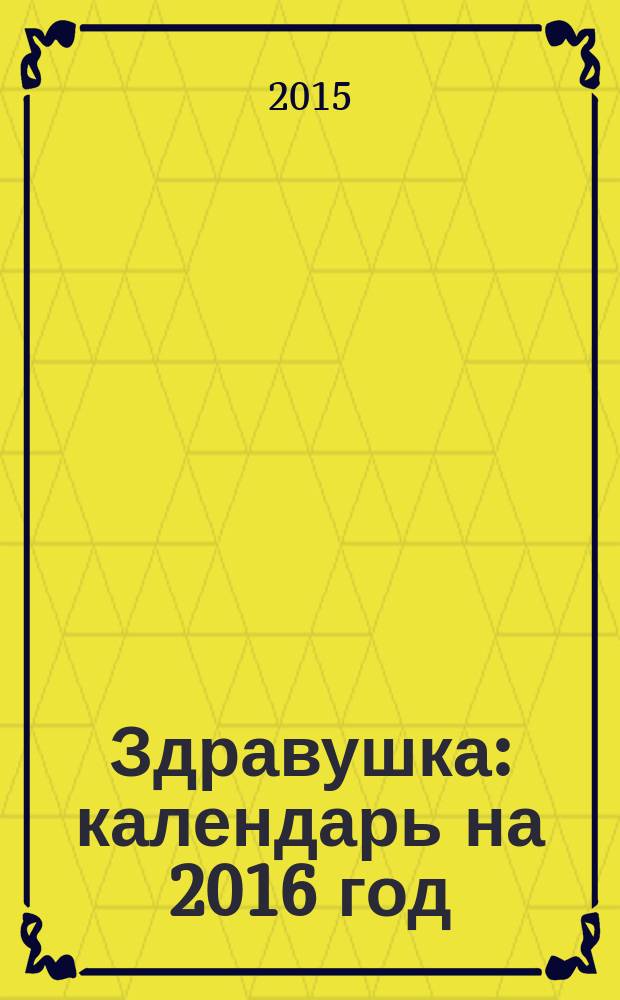 Здравушка : календарь на 2016 год : советы врача и священника, жития святых целителей, молитвы, тропари