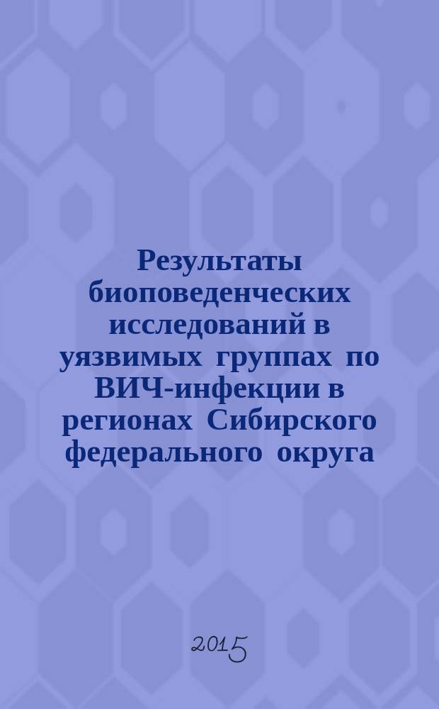 Результаты биоповеденческих исследований в уязвимых группах по ВИЧ-инфекции в регионах Сибирского федерального округа : информационно-методическое письмо