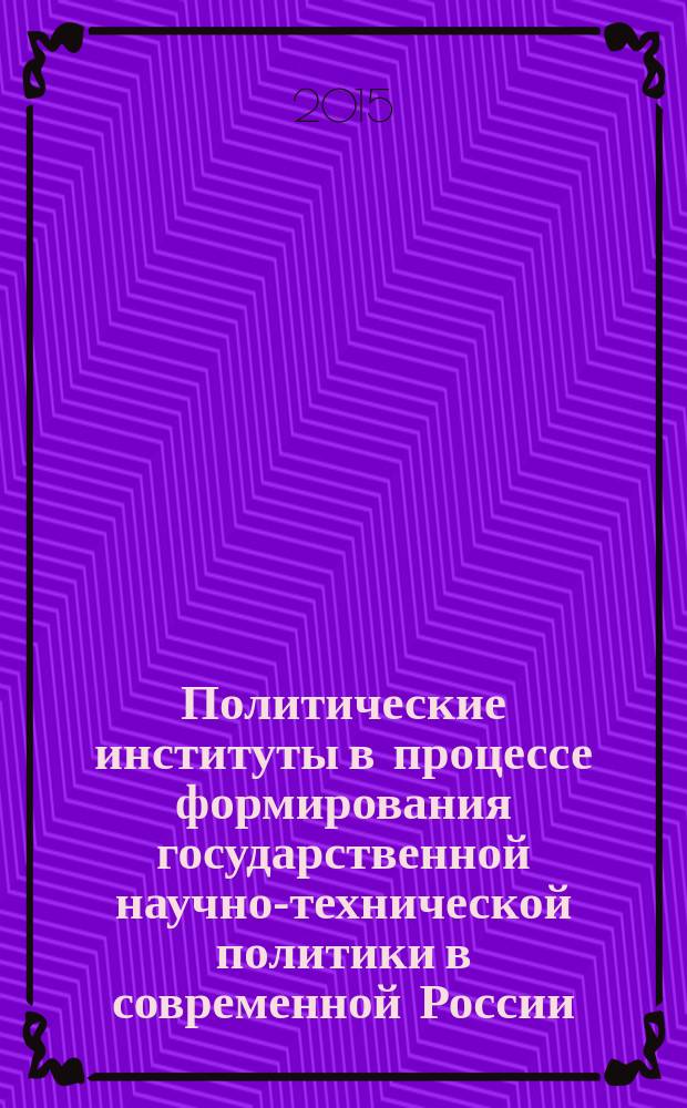 Политические институты в процессе формирования государственной научно-технической политики в современной России : монография