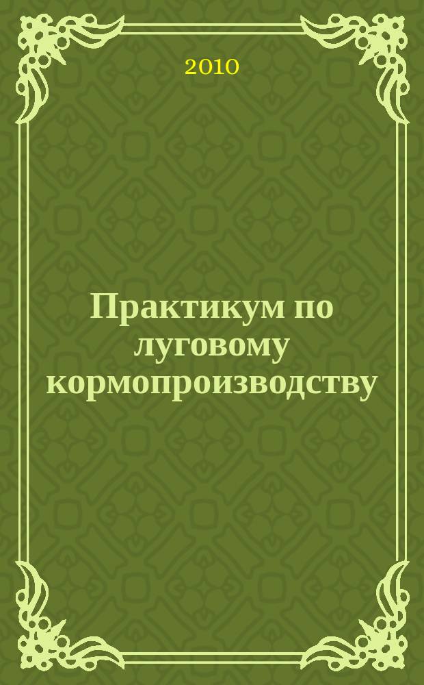 Практикум по луговому кормопроизводству : учебное пособие для студентов, обучающихся по специальностям: 100102 - Агрономия, 110201 - Агроэкология, 110305 - Технология производства и переработки сельскохозяйственной продукции