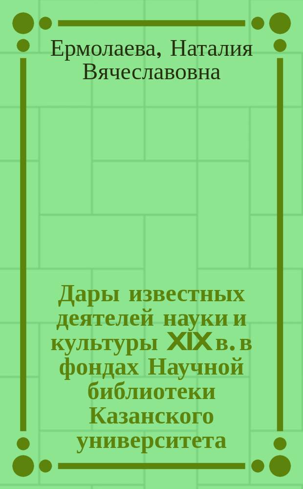 Дары известных деятелей науки и культуры XIX в. в фондах Научной библиотеки Казанского университета // Вып. 9 : [материалы конференции "История библиотек сквозь века" (2008)