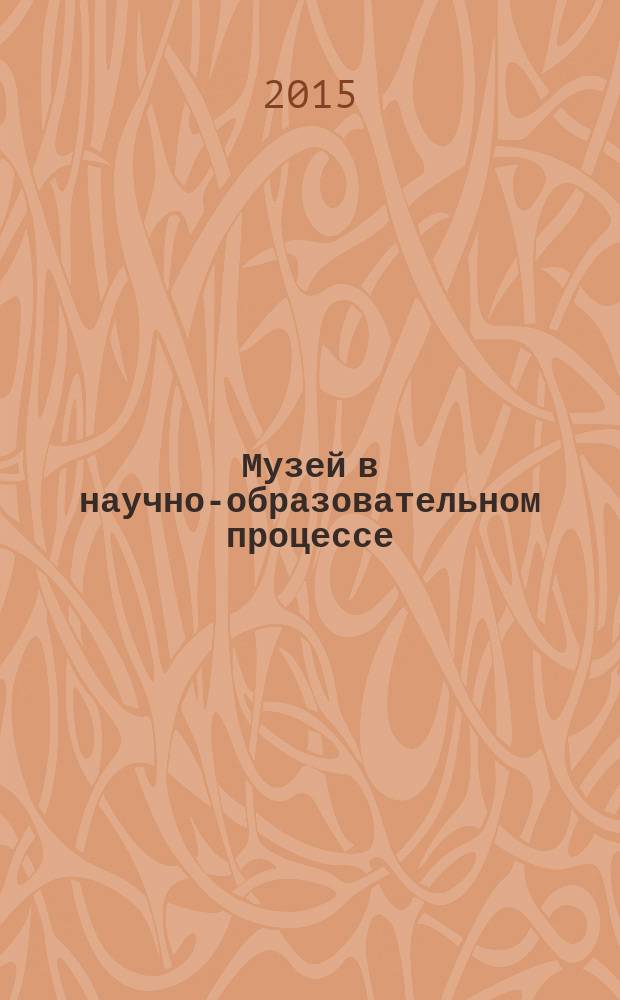 Музей в научно-образовательном процессе : сборник научных трудов конференции
