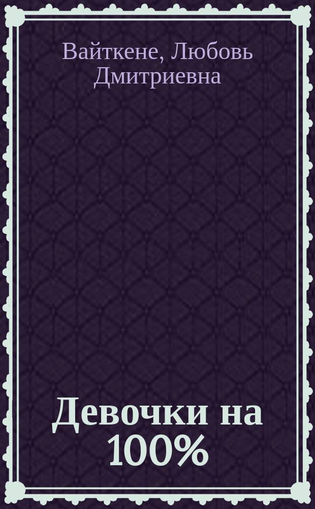 Девочки на 100% : самые нужные советы : для среднего и старшего школьного возраста