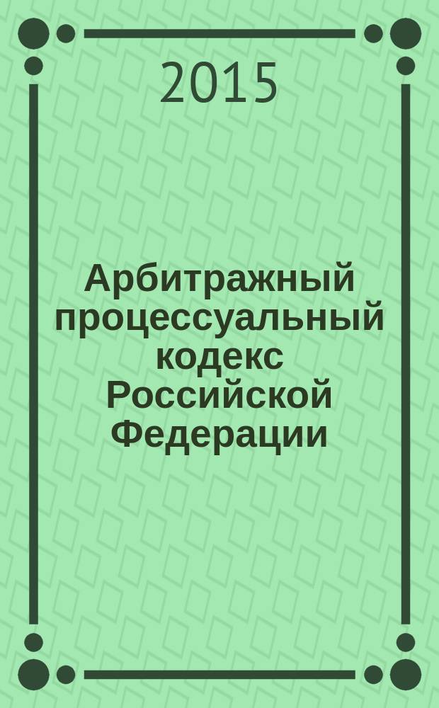 Арбитражный процессуальный кодекс Российской Федерации : официальное издание : от 24 июля 2002 года № 95-Ф3 : принят Государственной Думой 14 июня 2002 года : одобрен Советом Федерации 10 июля 2002 года : текст с изменениями и дополнениями на 15 мая 2015 года