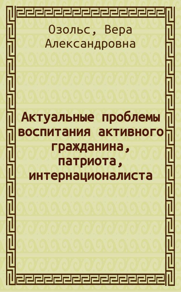 Актуальные проблемы воспитания активного гражданина, патриота, интернационалиста : учебно-методическое пособие для студентов направлений подготовки 040400.62 - Социальная работа, 030300.62 - Психология очной и заочной форм обучения