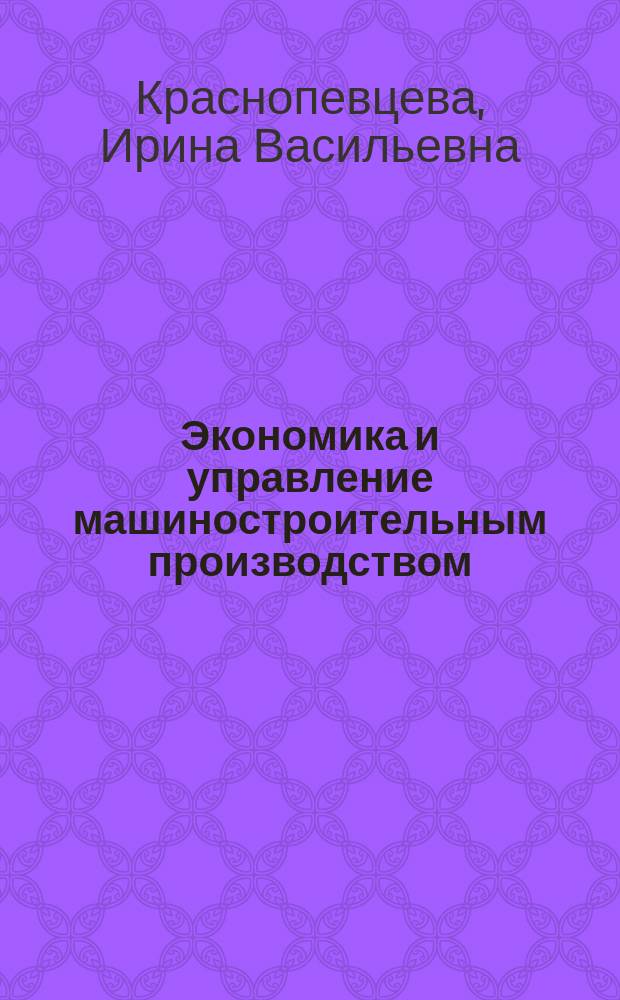 Экономика и управление машиностроительным производством : электронное учебно-методическое пособие : для студентов направления подготовки бакалавра 150700.62 "Машиностроение" всех форм обучения