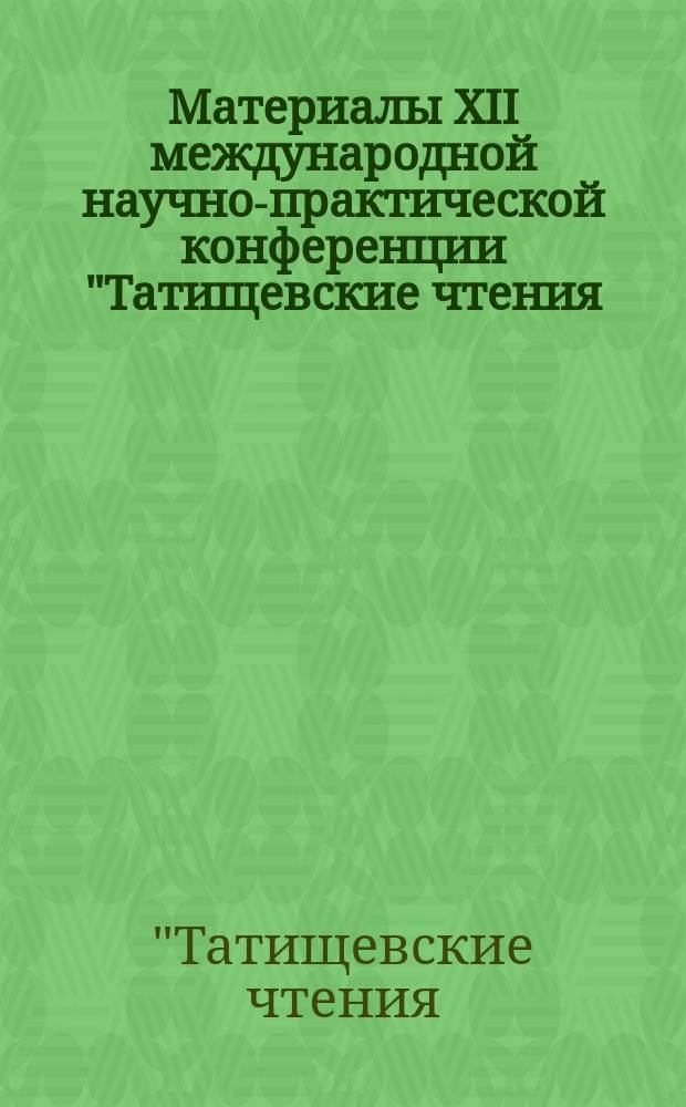 Материалы XII международной научно-практической конференции "Татищевские чтения: актуальные проблемы науки и практики", г. Тольятти, 16-17 апреля 2015 г. : в 4 т