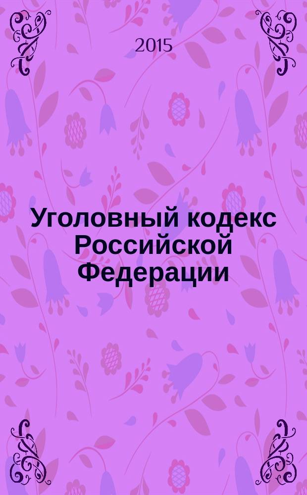Уголовный кодекс Российской Федерации : официальное издание : от 13 июня 1996 года № 63-Ф3 : принят Государственной Думой 24 мая 1996 года : одобрен Советом Федерации 5 июня 1996 года : (в ред. Федеральных законов от 27.05.1998 № 77-Ф3 ... от 30.03.2015 № 67-Ф3, с изм., внесенными федеральными законами от 29.12.2014 № 476-Ф3 ... от 23.05.2015 № 129-Ф3) : текст с изменениями и дополнениями на 1 июня 2015 года