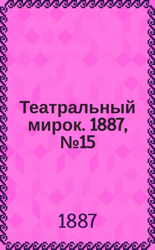 Театральный мирок. 1887, №15 (23 мая)