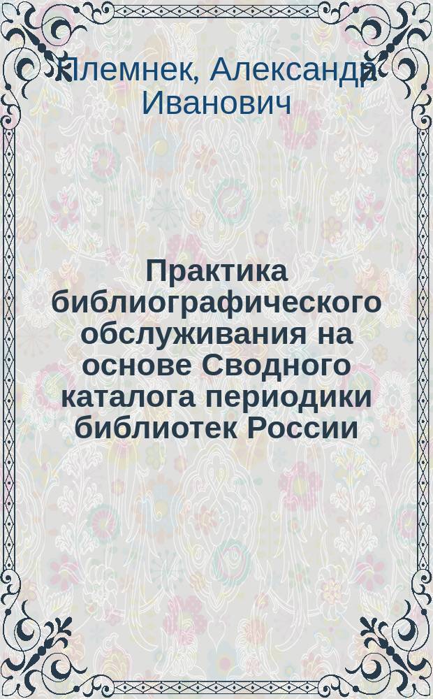 Практика библиографического обслуживания на основе Сводного каталога периодики библиотек России // Ч. 1