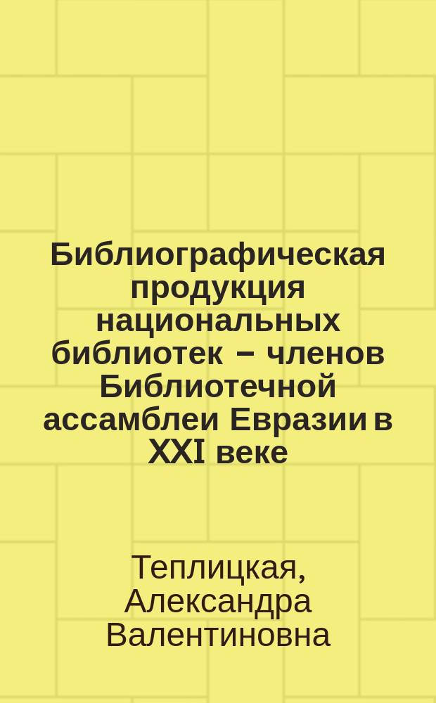 Библиографическая продукция национальных библиотек – членов Библиотечной ассамблеи Евразии в XXI веке // Ч. 1
