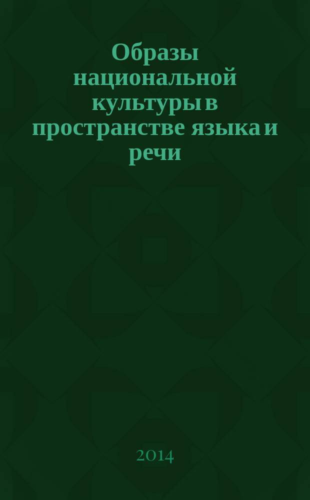 Образы национальной культуры в пространстве языка и речи : материалы заочной международной научной студенческой конференции, 03-05 октября 2013 г. : сборник студенческих научных трудов