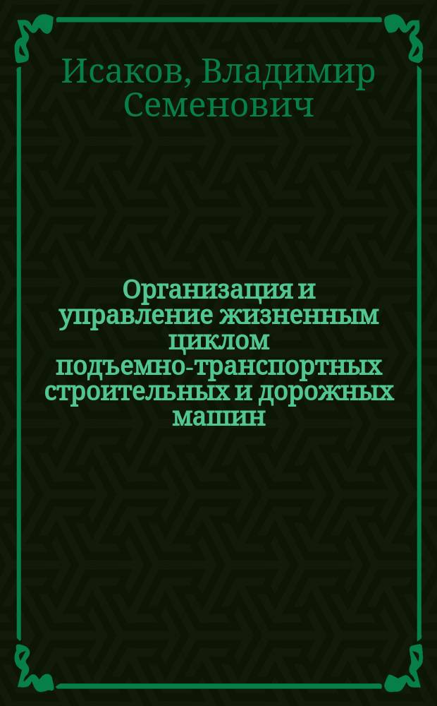 Организация и управление жизненным циклом подъемно-транспортных строительных и дорожных машин : учебное пособие