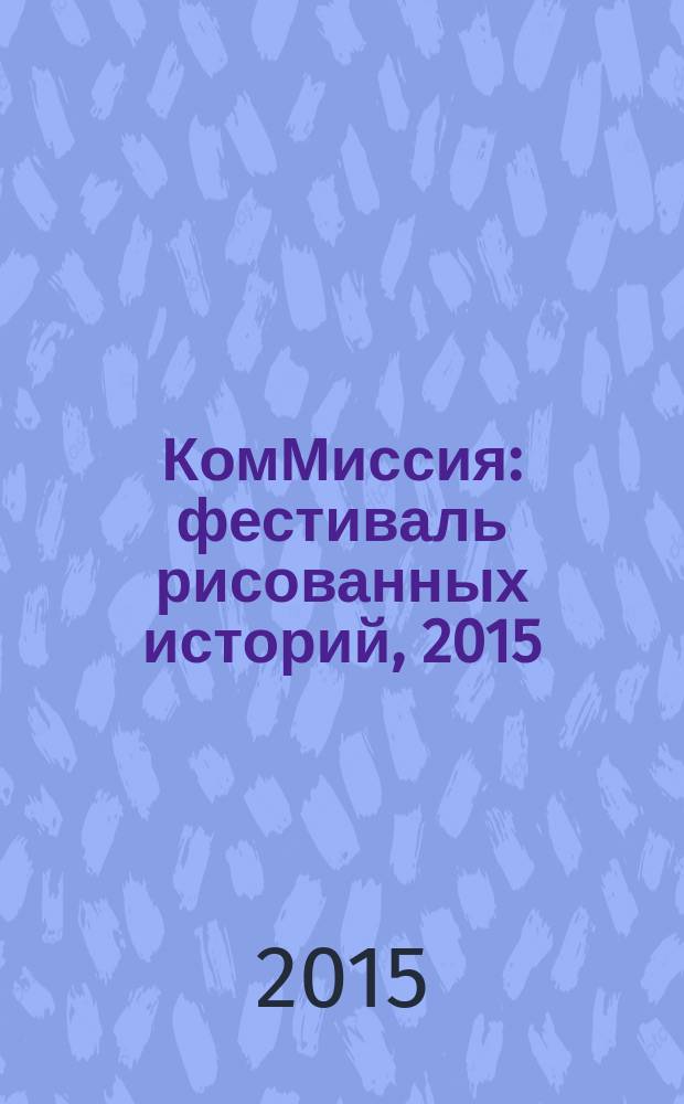 КомМиссия : фестиваль рисованных историй, 2015 : каталог фестиваля и выставки, проходившей впервые в рамках фестиваля