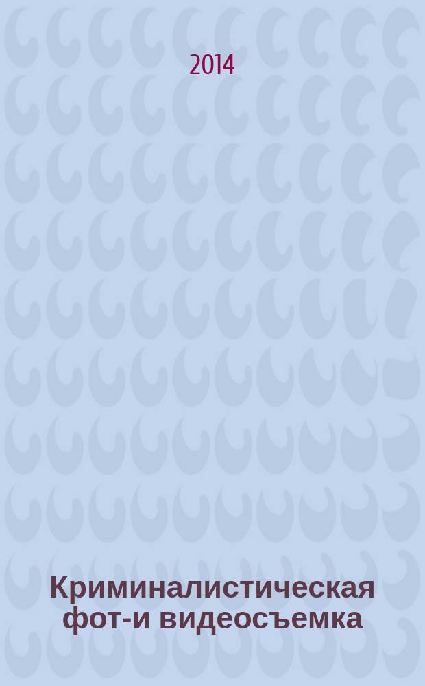 Криминалистическая фото- и видеосъемка : учебное пособие для студентов, обучающихся по направлению 030900.62 "Юриспруденция" и 230700.62 "Прикладная информатика"