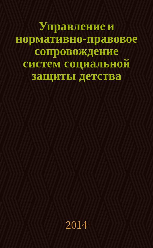 Управление и нормативно-правовое сопровождение систем социальной защиты детства : учебно-методический комплекс по дисциплине : направление подготовки 44.03.02.62 Психолого-педагогическое образование Профиль Психология и социальная педагогика