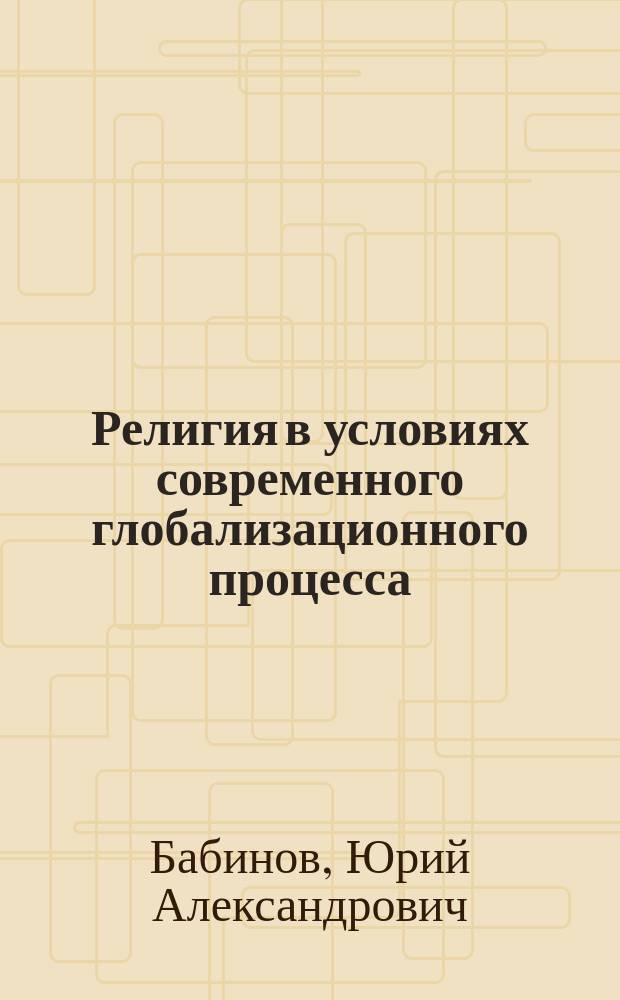 Религия в условиях современного глобализационного процесса : монография
