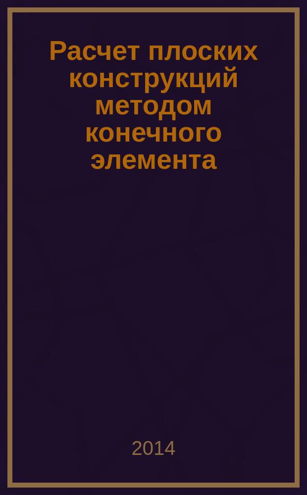 Расчет плоских конструкций методом конечного элемента : учебное пособие