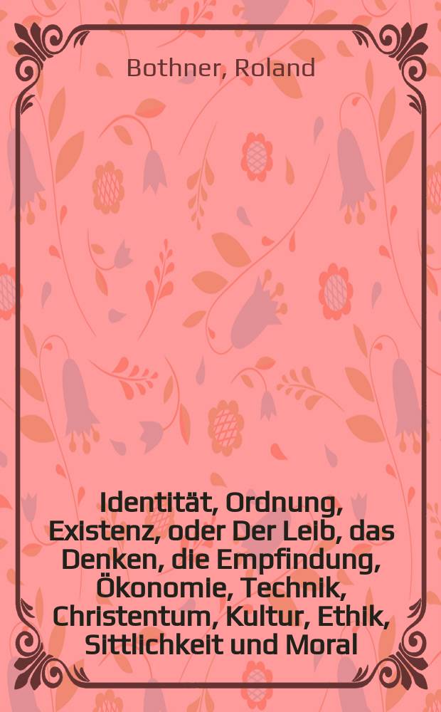 Identität, Ordnung, Existenz, oder Der Leib, das Denken, die Empfindung, Ökonomie, Technik, Christentum, Kultur, Ethik, Sittlichkeit und Moral : Traktat über Kategorien, Begriffe und Intensitäten = Идентичность, порядок, или существование тела, ума, эмоций, экономика, искусство, Христианство, культура, этика, мораль и этика: трактат о категориях,условиях и интенсивности