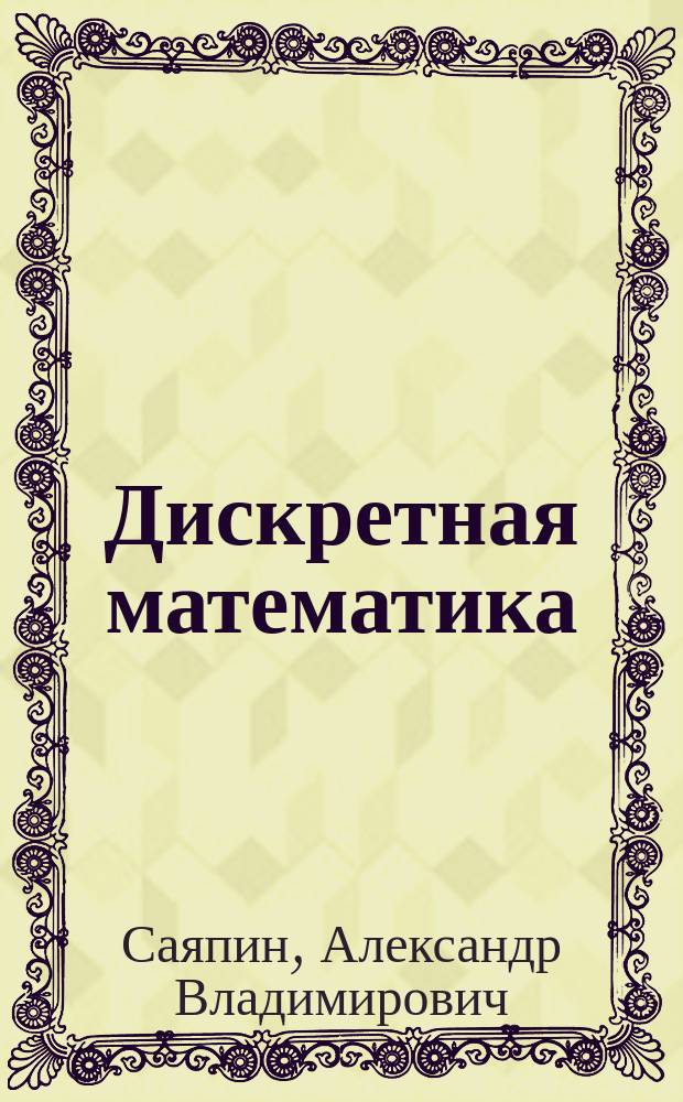 Дискретная математика : учебное пособие для студентов высших учебных заведений, обучающихся по направлению 231300 "Прикладная математика"