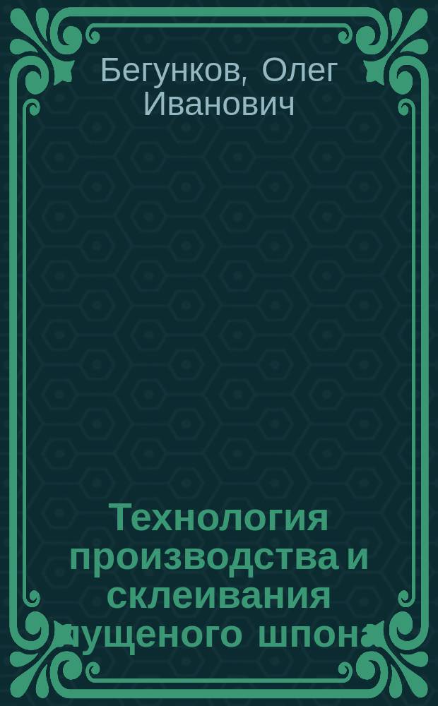 Технология производства и склеивания лущеного шпона : учебное пособие