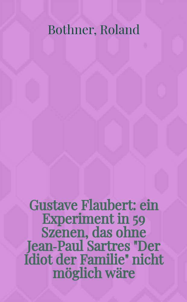 Gustave Flaubert : ein Experiment in 59 Szenen, das ohne Jean-Paul Sartres "Der Idiot der Familie" nicht möglich wäre