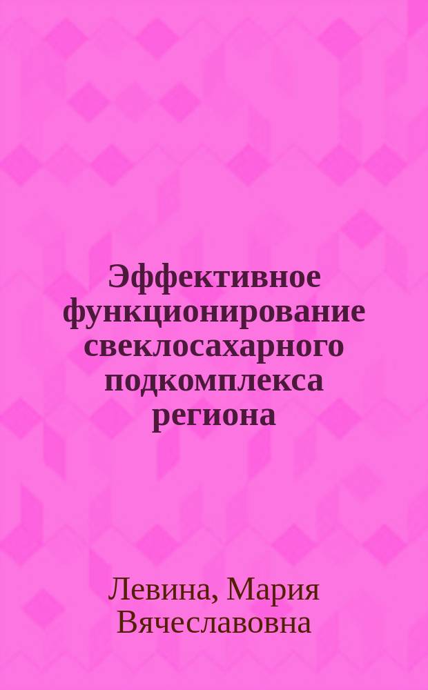 Эффективное функционирование свеклосахарного подкомплекса региона : монография
