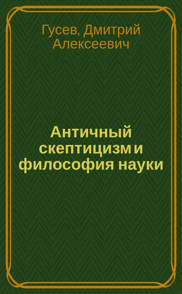 Античный скептицизм и философия науки: диалог сквозь два тысячелетия : монография