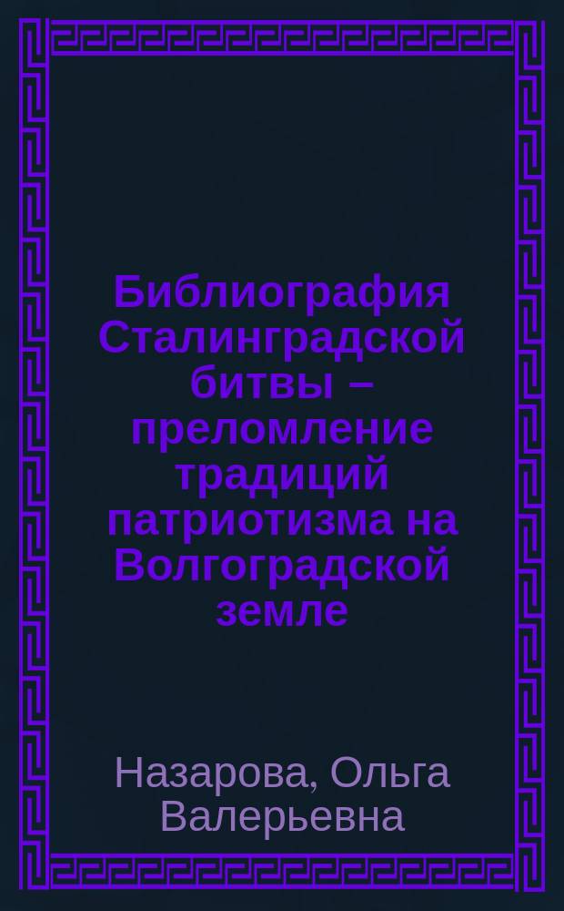 Библиография Сталинградской битвы – преломление традиций патриотизма на Волгоградской земле // Ч. 1