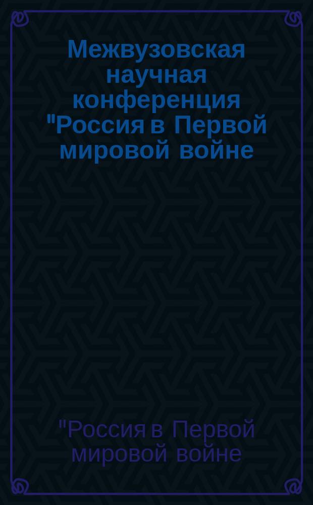 Межвузовская научная конференция "Россия в Первой мировой войне: проблемы истории и историографии", 28 ноября 2014 г. : к столетию начала Первой мировой войны : сборник докладов