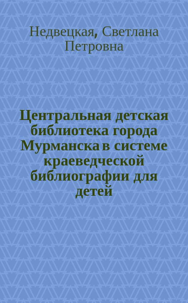 Центральная детская библиотека города Мурманска в системе краеведческой библиографии для детей // Ч. 1