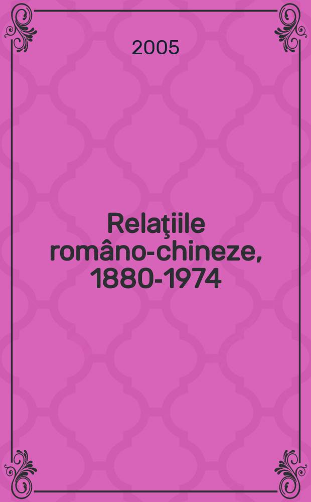 Relaţiile româno-chineze, 1880-1974 : documente