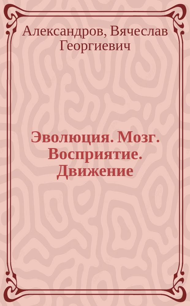 Эволюция. Мозг. Восприятие. Движение : лекции по биологии человека : учебное пособие для студентов высших учебных заведений, ведущих подготовку по направлению "44.03.01 - Педагогическое образование", а также "06.03.01 - Биология" и "05.03.06 - Экология и природопользование"