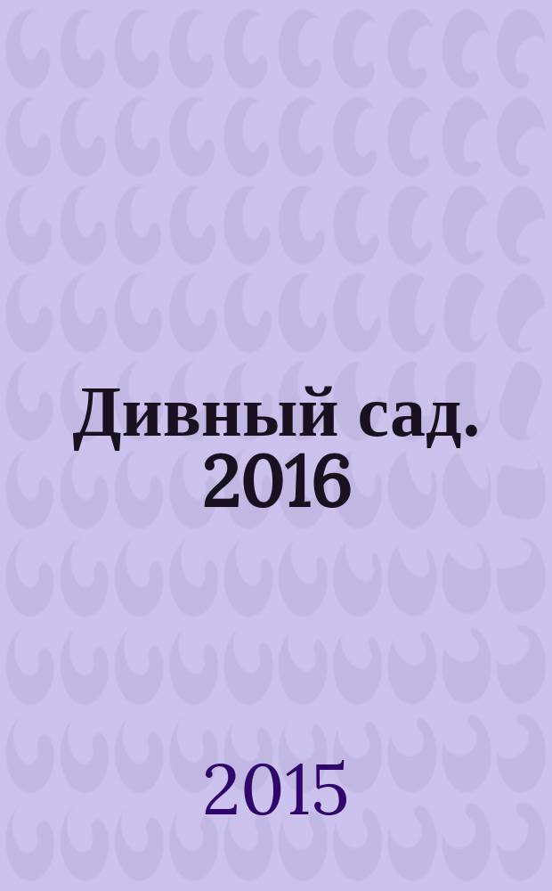Дивный сад. 2016 : православный календарь с чтением на каждый день в помощь трудящимся на земле