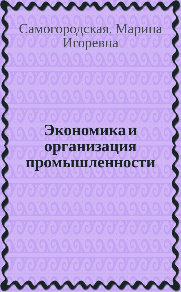 Экономика и организация промышленности : учебное пособие : по специальности 160100 "Самолето- и вертолетостроение", дисциплине "Экономика и организация промышленности"