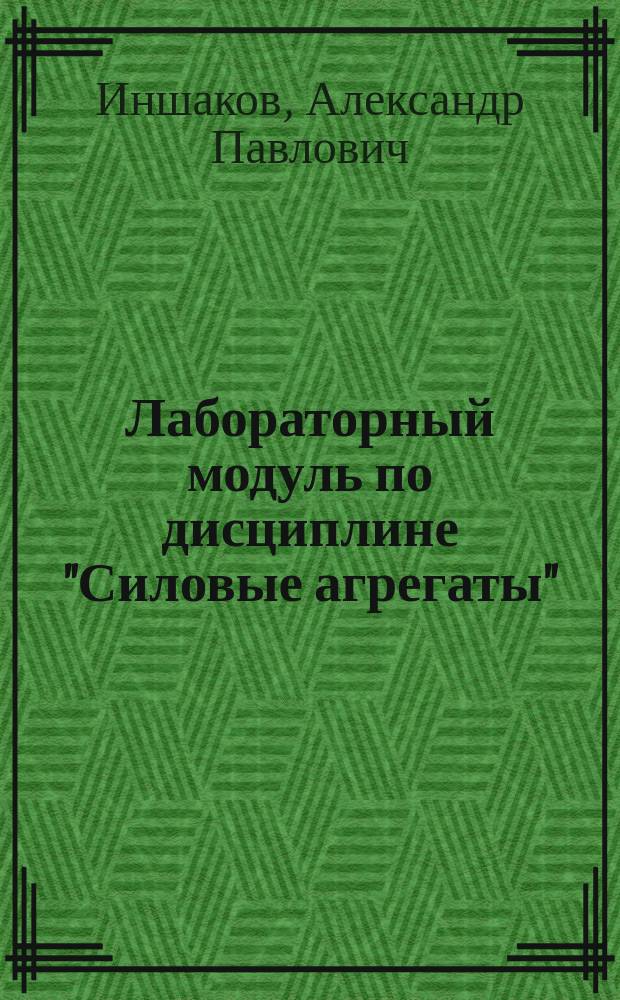 Лабораторный модуль по дисциплине "Силовые агрегаты" : учебно-методическое пособие : для студентов и бакалавров профиля подготовки "Автомобильный сервис" основной образовательной программы ВПО по направлению подготовки 190600.62 -Эксплуатация транспортно-технологических машин и комплексов