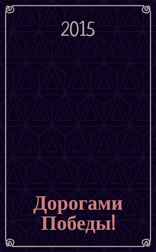 Дорогами Победы! : биологи МГУ имени М. В. Ломоносова - фронтовики и труженики тыла Великой Отечественной войны, 1941-1945 гг