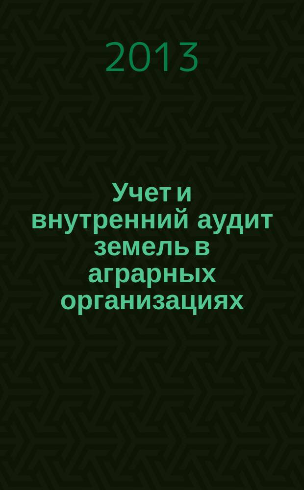 Учет и внутренний аудит земель в аграрных организациях: теория и практика : монография