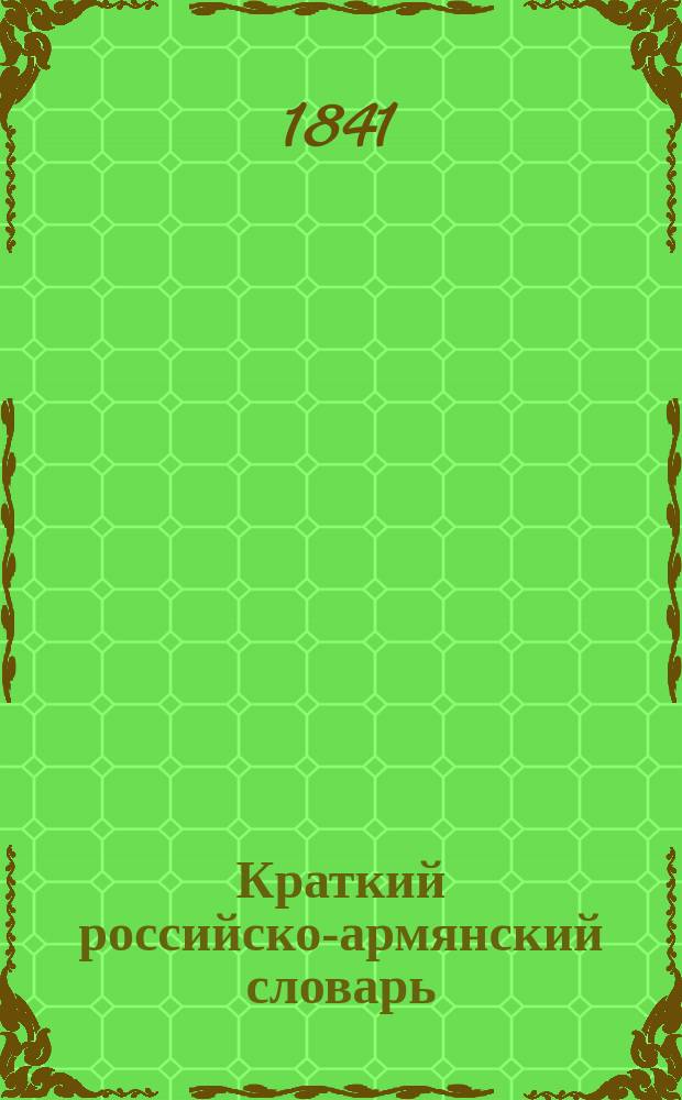 Краткий российско-армянский словарь = Համառոտ բառարան ռուսաց եւ հայոց : բովանդակիչ 5800 պիտանեգոյն բառից