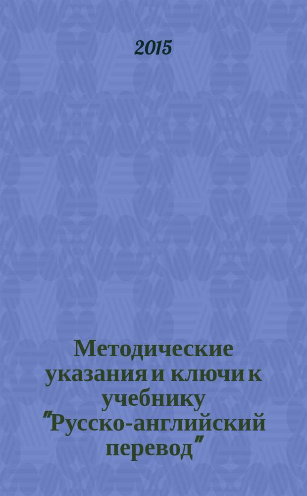 Методические указания и ключи к учебнику "Русско-английский перевод" : учебно-методическое пособие для преподавателей и студентов вузов : (образовательная программа "Перевод и переводоведение" направлений "Лингвистика", "Лингвистика и межкультурная коммуникация")