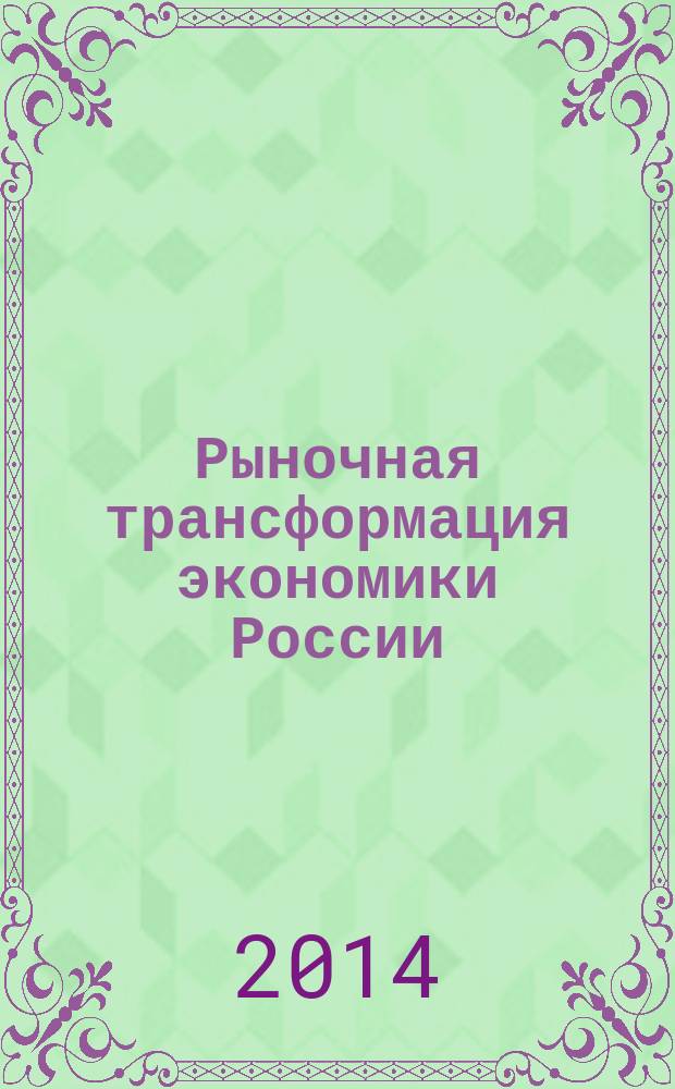 Рыночная трансформация экономики России: проблемы, направления, пути развития : сборник статей по материалам III всероссийской научно-практической конференции, 6-8 мая 2014 года