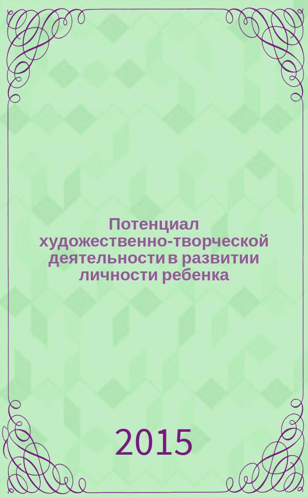 Потенциал художественно-творческой деятельности в развитии личности ребенка : материалы Всероссийской научно-практической конференции, Екатеринбург, 19 мая 2015 г
