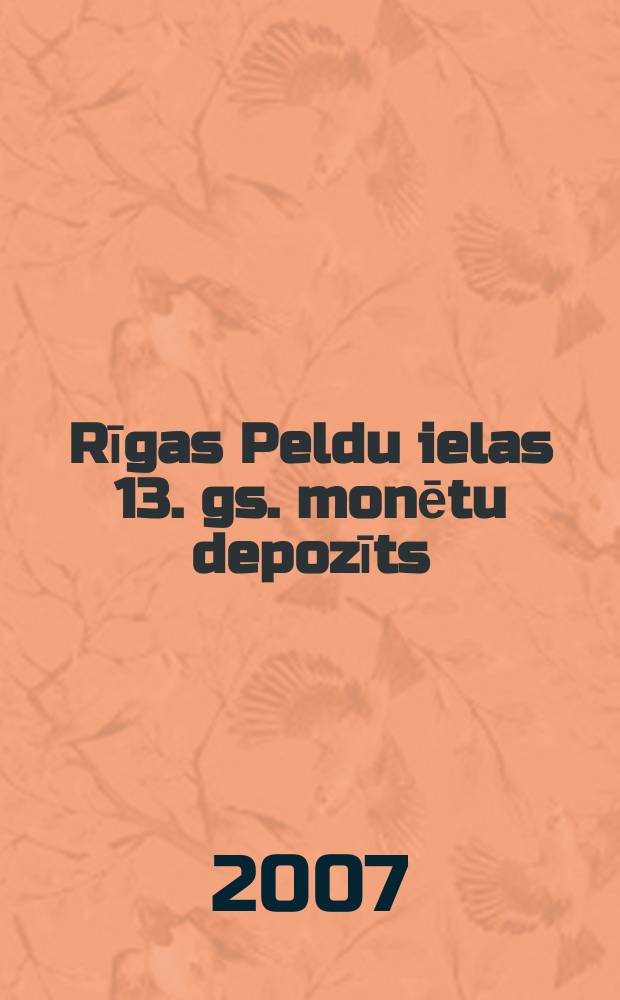 Rīgas Peldu ielas 13. gs. monētu depozīts = The 13th century coin hoard from Peldu street, Riga = Монетный клад 13ого века в Риге