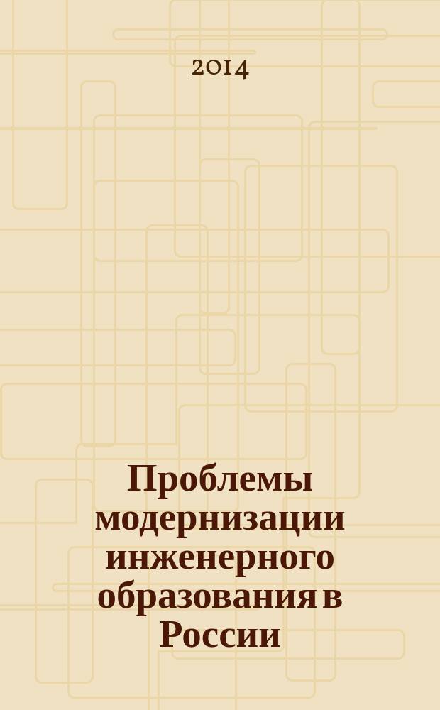 Проблемы модернизации инженерного образования в России : сборник научных статей по проблемам высшей школы : материалы всероссийской научно-методической конференции