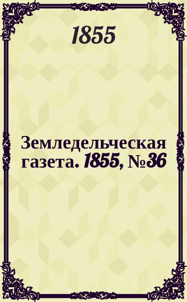 Земледельческая газета. 1855, №36 (6 мая)