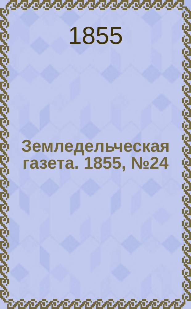 Земледельческая газета. 1855, №24 (25 марта)