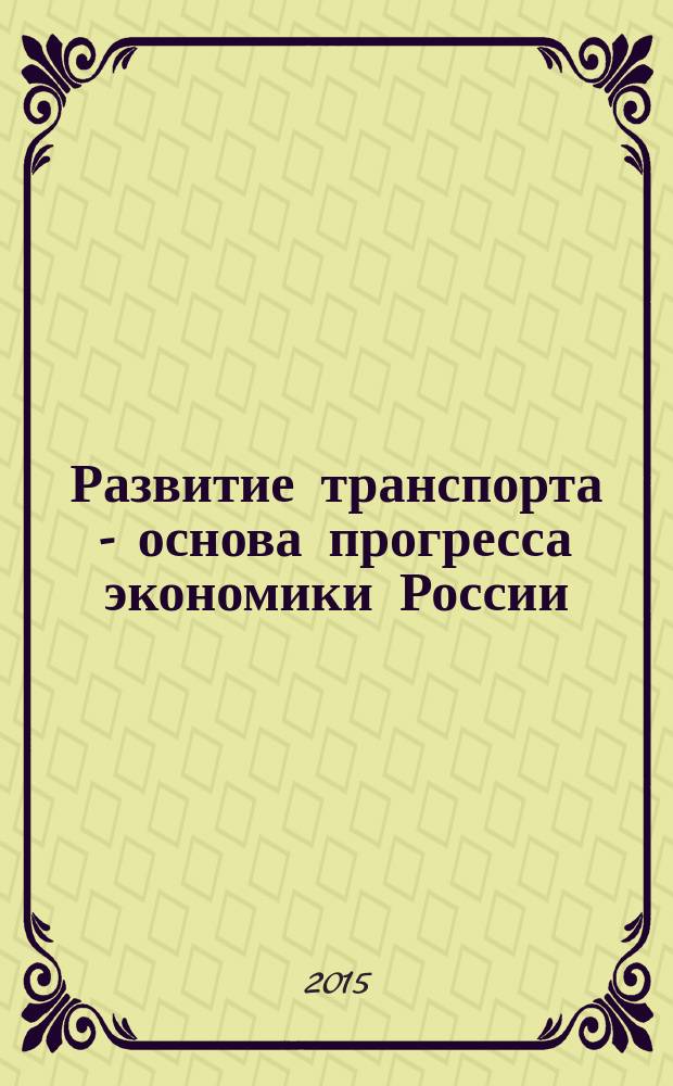 Развитие транспорта - основа прогресса экономики России : материалы X межвузовской научной конференции студентов, магистрантов и аспирантов, 19-20 марта 2015