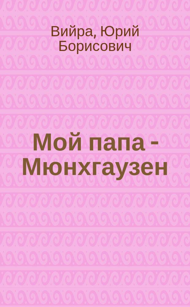 Мой папа - Мюнхгаузен : сказочные истории : для младшего школьного возраста