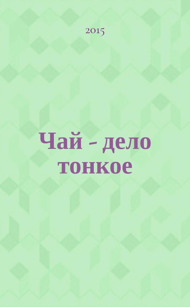 Чай - дело тонкое : книга о чае